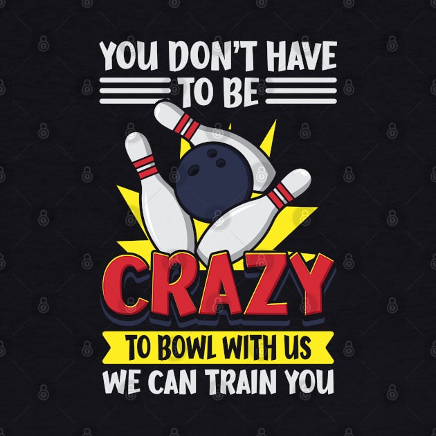 You Don't Have To Be Crazy To Bowl With Us We Can Train You by maxdax